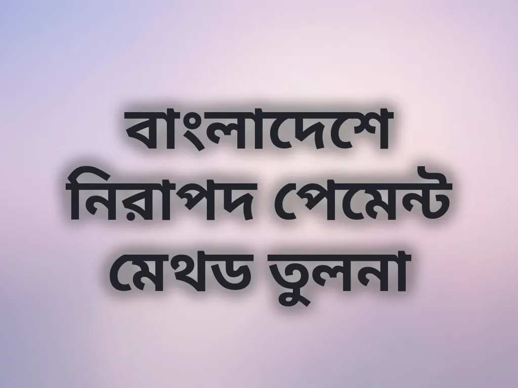 বাংলাদেশে নিরাপদ পেমেন্ট মেথড তুলনা